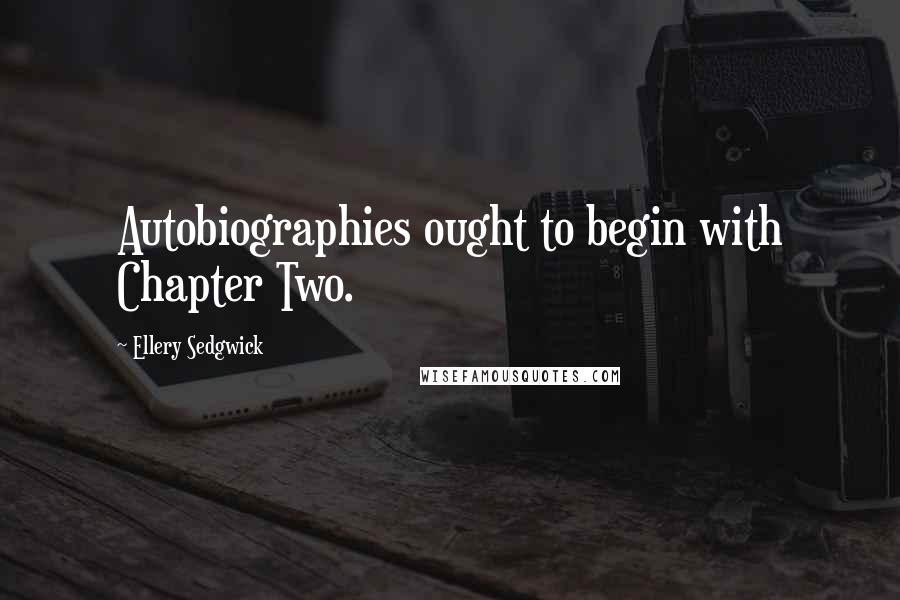 Ellery Sedgwick Quotes: Autobiographies ought to begin with Chapter Two.