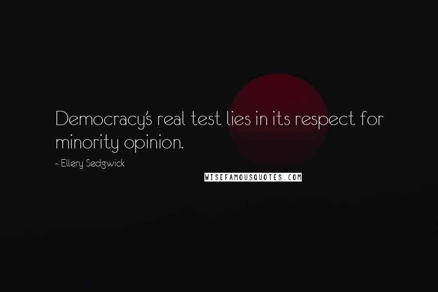Ellery Sedgwick Quotes: Democracy's real test lies in its respect for minority opinion.