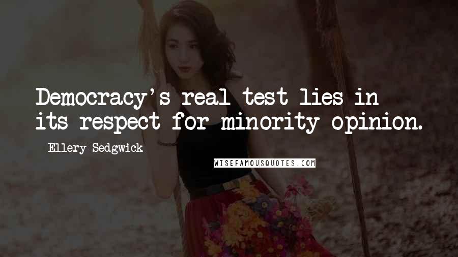 Ellery Sedgwick Quotes: Democracy's real test lies in its respect for minority opinion.