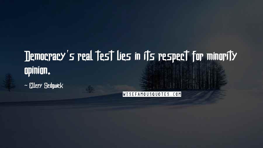 Ellery Sedgwick Quotes: Democracy's real test lies in its respect for minority opinion.