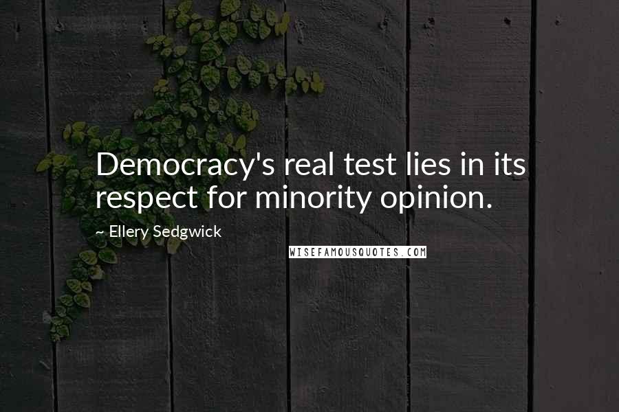 Ellery Sedgwick Quotes: Democracy's real test lies in its respect for minority opinion.