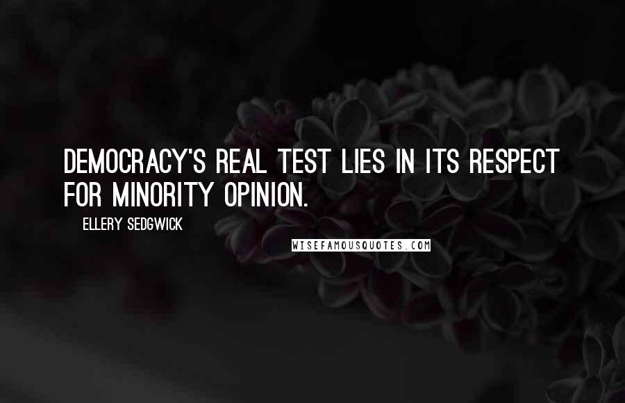 Ellery Sedgwick Quotes: Democracy's real test lies in its respect for minority opinion.