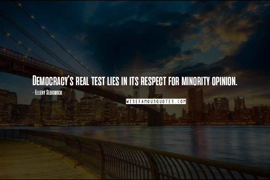 Ellery Sedgwick Quotes: Democracy's real test lies in its respect for minority opinion.