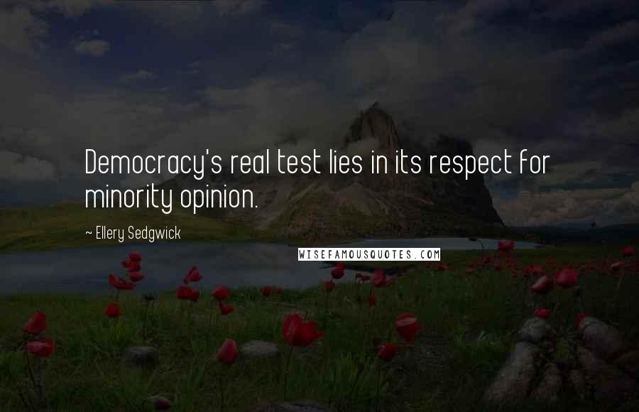 Ellery Sedgwick Quotes: Democracy's real test lies in its respect for minority opinion.