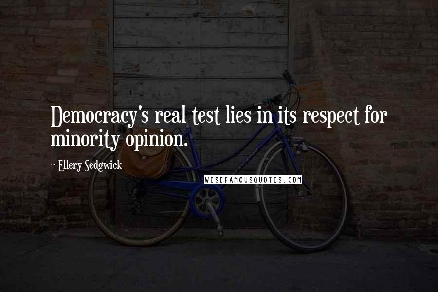 Ellery Sedgwick Quotes: Democracy's real test lies in its respect for minority opinion.