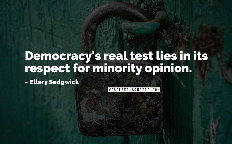 Ellery Sedgwick Quotes: Democracy's real test lies in its respect for minority opinion.