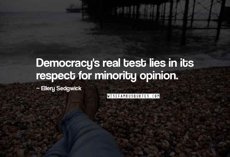 Ellery Sedgwick Quotes: Democracy's real test lies in its respect for minority opinion.