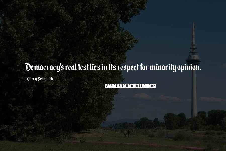 Ellery Sedgwick Quotes: Democracy's real test lies in its respect for minority opinion.