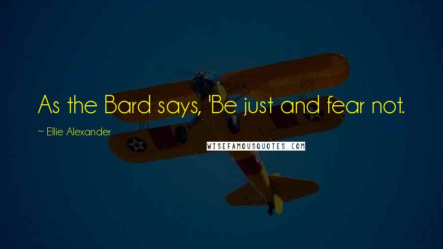 Ellie Alexander Quotes: As the Bard says, 'Be just and fear not.