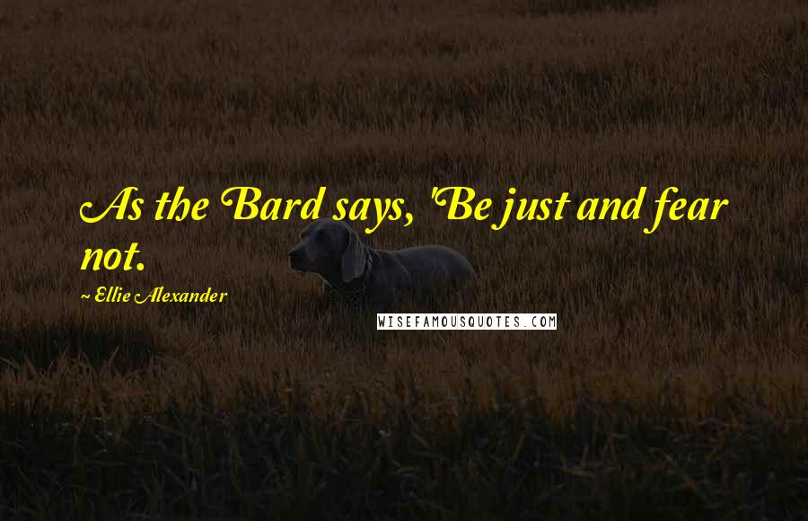 Ellie Alexander Quotes: As the Bard says, 'Be just and fear not.