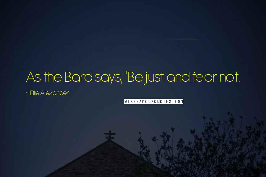 Ellie Alexander Quotes: As the Bard says, 'Be just and fear not.