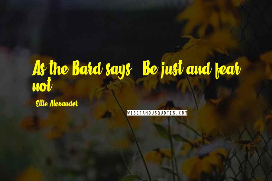 Ellie Alexander Quotes: As the Bard says, 'Be just and fear not.