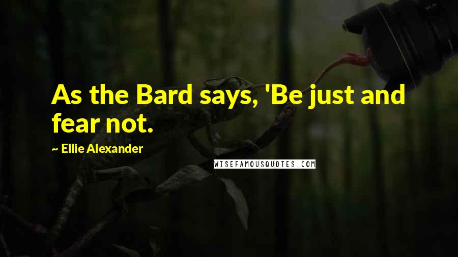 Ellie Alexander Quotes: As the Bard says, 'Be just and fear not.