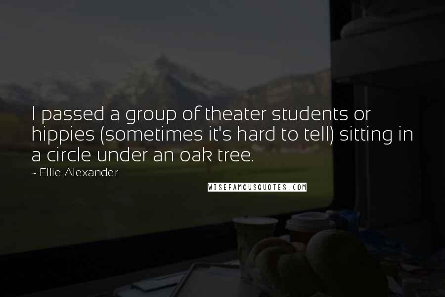 Ellie Alexander Quotes: I passed a group of theater students or hippies (sometimes it's hard to tell) sitting in a circle under an oak tree.