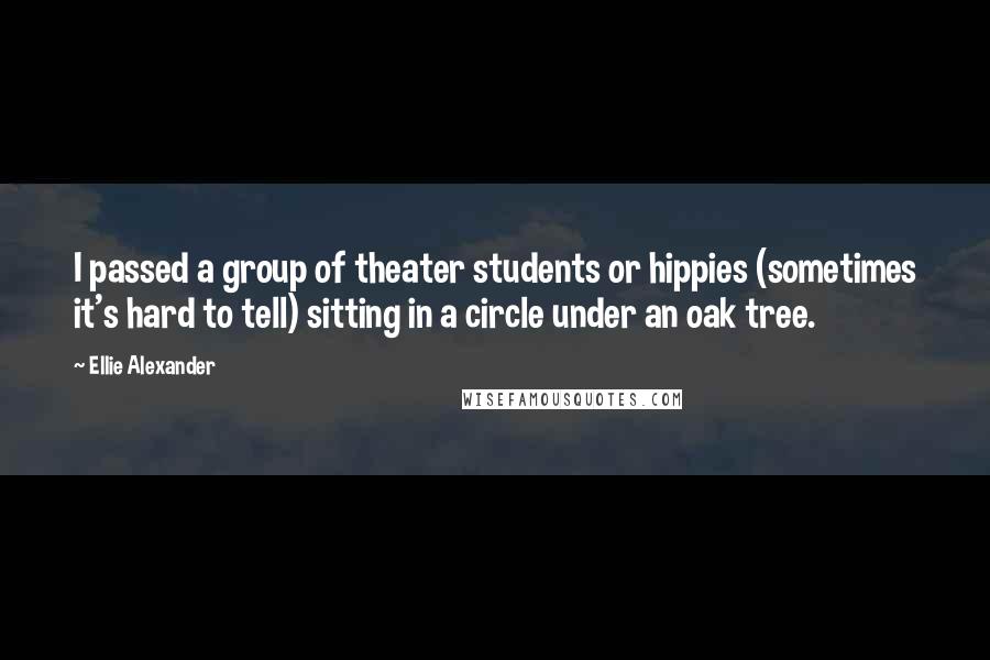 Ellie Alexander Quotes: I passed a group of theater students or hippies (sometimes it's hard to tell) sitting in a circle under an oak tree.