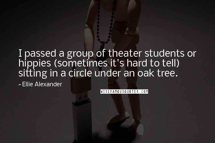 Ellie Alexander Quotes: I passed a group of theater students or hippies (sometimes it's hard to tell) sitting in a circle under an oak tree.