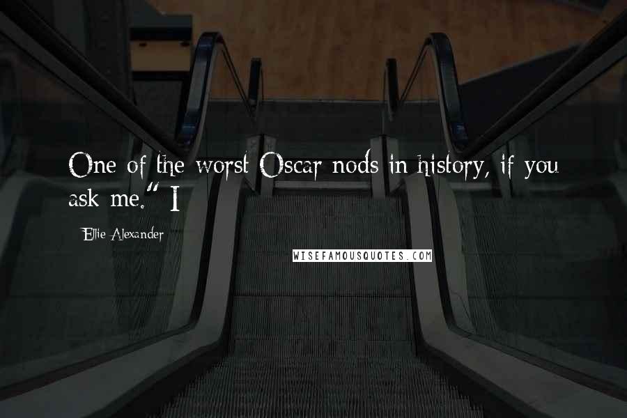 Ellie Alexander Quotes: One of the worst Oscar nods in history, if you ask me." I