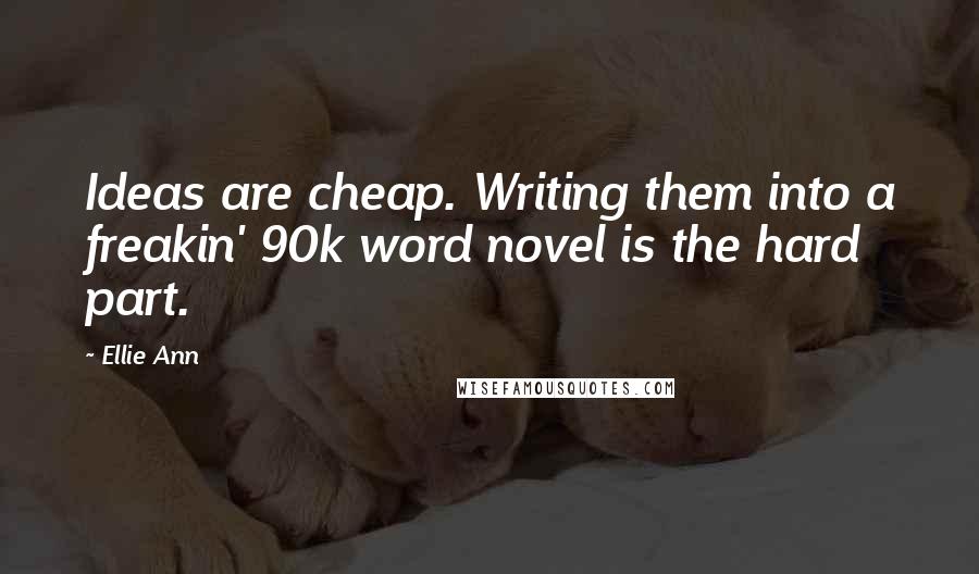 Ellie Ann Quotes: Ideas are cheap. Writing them into a freakin' 90k word novel is the hard part.