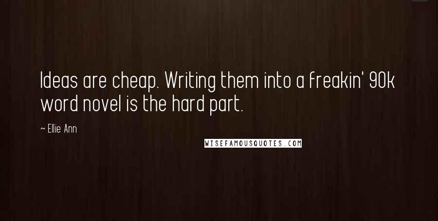 Ellie Ann Quotes: Ideas are cheap. Writing them into a freakin' 90k word novel is the hard part.