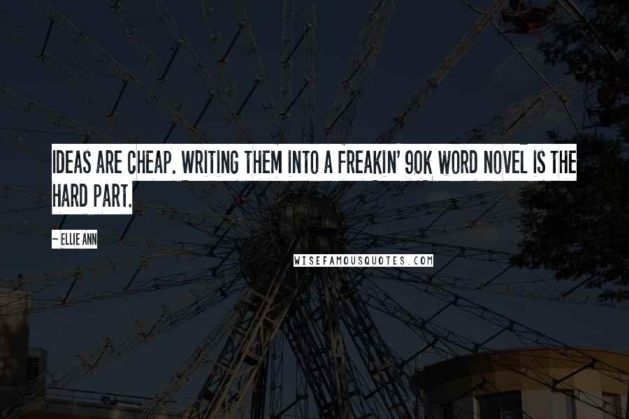 Ellie Ann Quotes: Ideas are cheap. Writing them into a freakin' 90k word novel is the hard part.