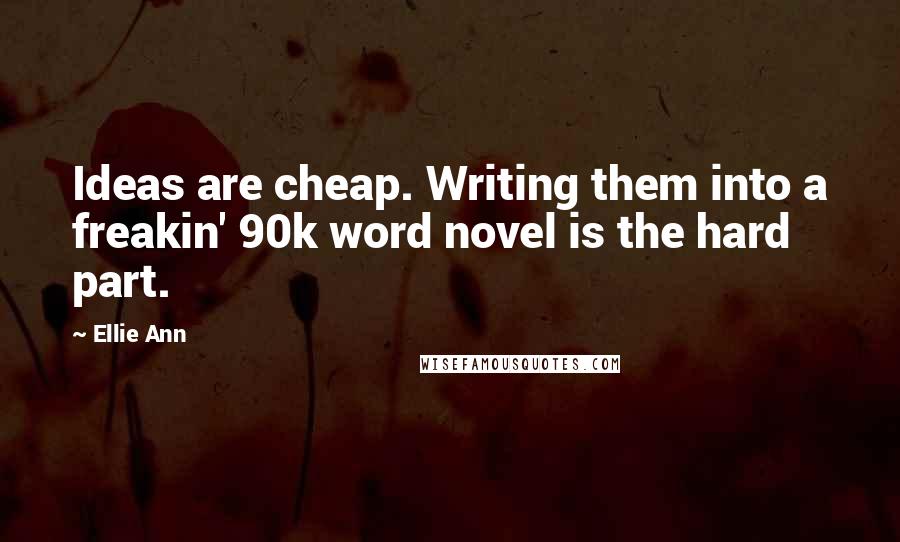 Ellie Ann Quotes: Ideas are cheap. Writing them into a freakin' 90k word novel is the hard part.