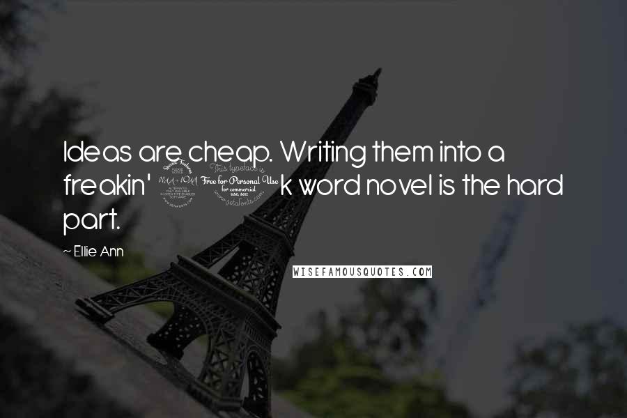 Ellie Ann Quotes: Ideas are cheap. Writing them into a freakin' 90k word novel is the hard part.