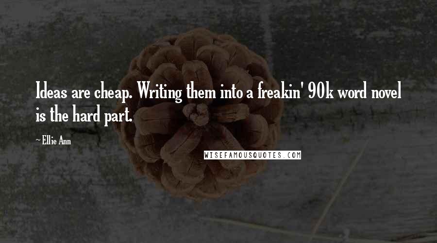 Ellie Ann Quotes: Ideas are cheap. Writing them into a freakin' 90k word novel is the hard part.