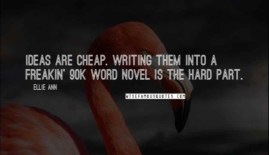 Ellie Ann Quotes: Ideas are cheap. Writing them into a freakin' 90k word novel is the hard part.