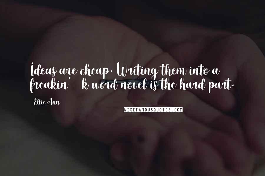 Ellie Ann Quotes: Ideas are cheap. Writing them into a freakin' 90k word novel is the hard part.