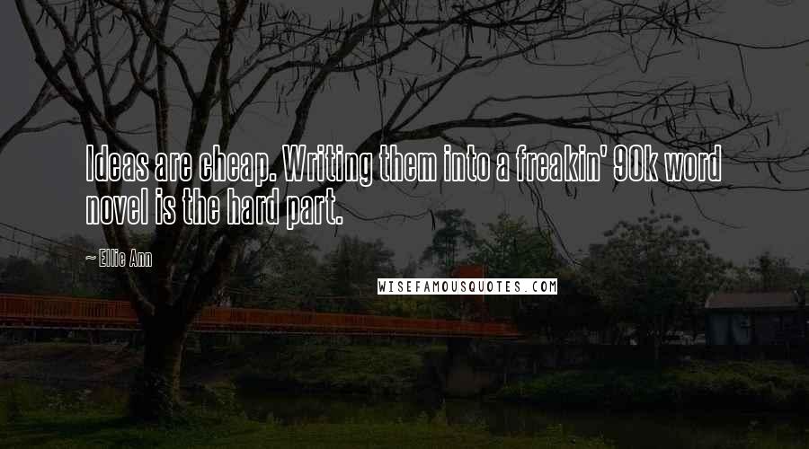 Ellie Ann Quotes: Ideas are cheap. Writing them into a freakin' 90k word novel is the hard part.