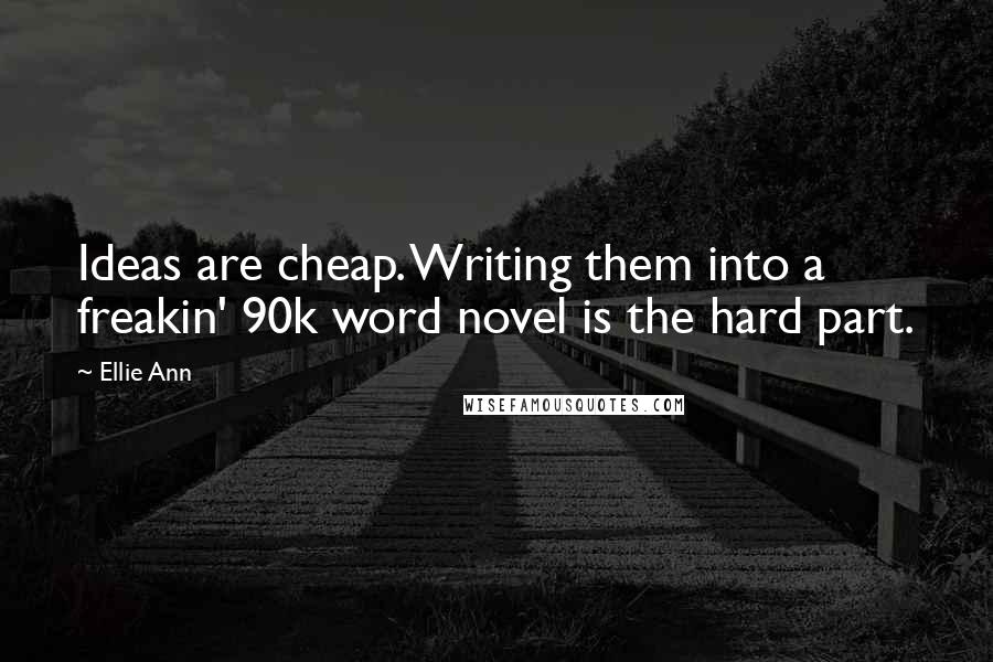 Ellie Ann Quotes: Ideas are cheap. Writing them into a freakin' 90k word novel is the hard part.