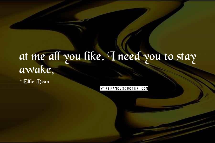 Ellie Dean Quotes: at me all you like. I need you to stay awake,