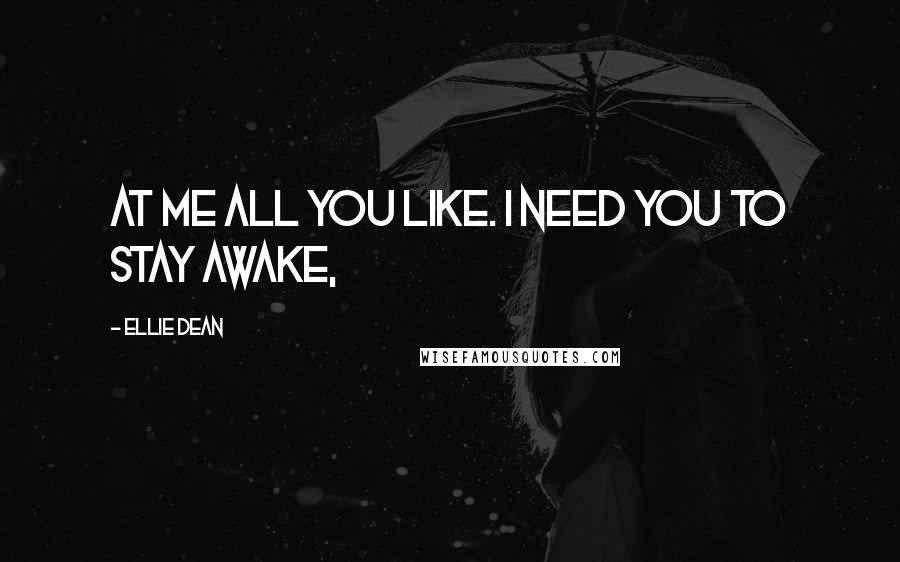 Ellie Dean Quotes: at me all you like. I need you to stay awake,
