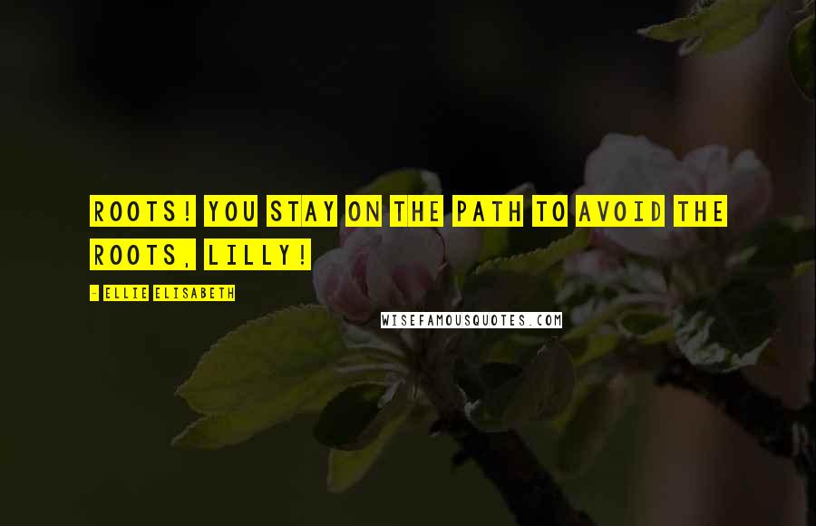 Ellie Elisabeth Quotes: Roots! You stay on the path to avoid the roots, Lilly!