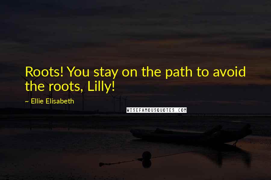 Ellie Elisabeth Quotes: Roots! You stay on the path to avoid the roots, Lilly!