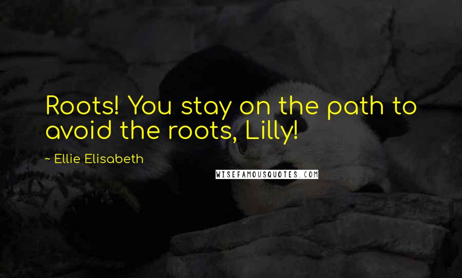 Ellie Elisabeth Quotes: Roots! You stay on the path to avoid the roots, Lilly!