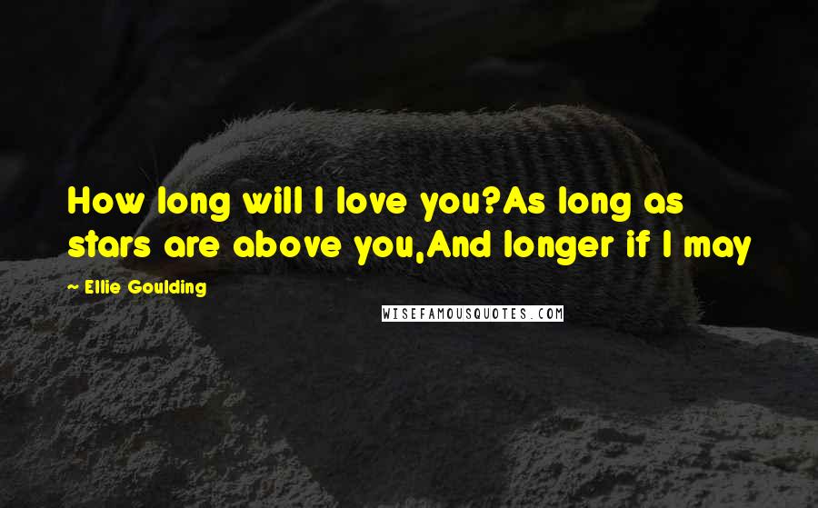 Ellie Goulding Quotes: How long will I love you?As long as stars are above you,And longer if I may