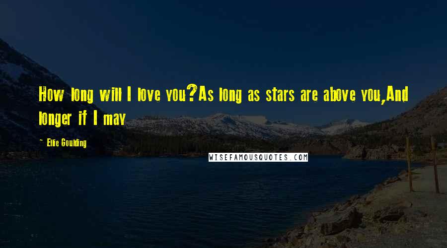 Ellie Goulding Quotes: How long will I love you?As long as stars are above you,And longer if I may