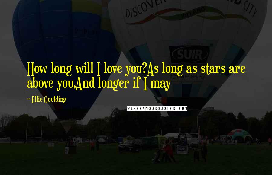 Ellie Goulding Quotes: How long will I love you?As long as stars are above you,And longer if I may