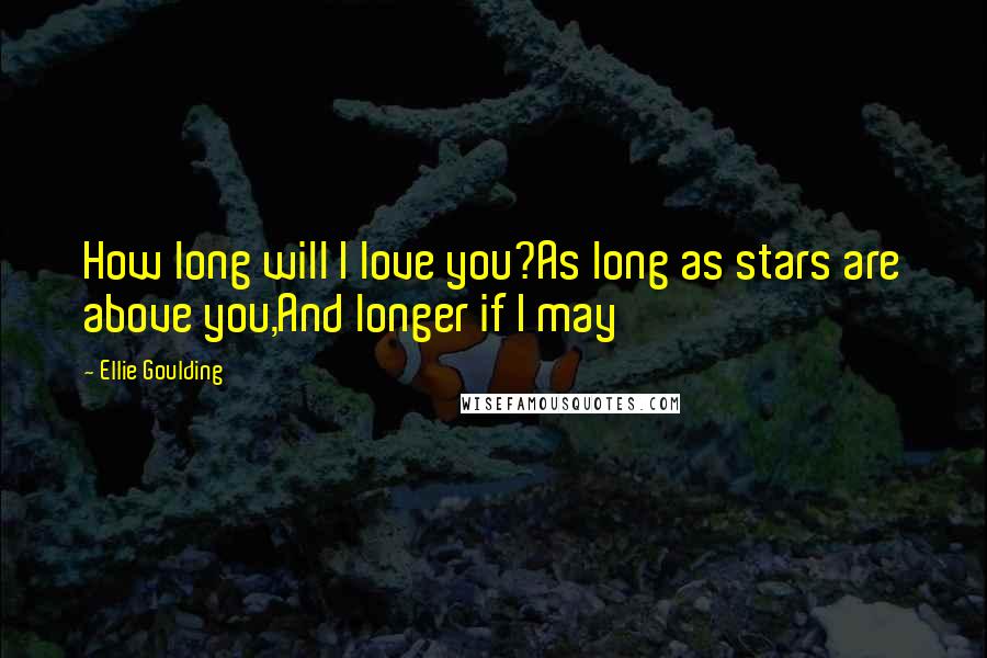 Ellie Goulding Quotes: How long will I love you?As long as stars are above you,And longer if I may