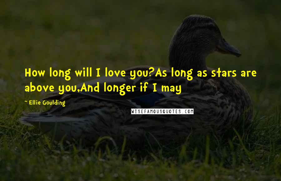 Ellie Goulding Quotes: How long will I love you?As long as stars are above you,And longer if I may