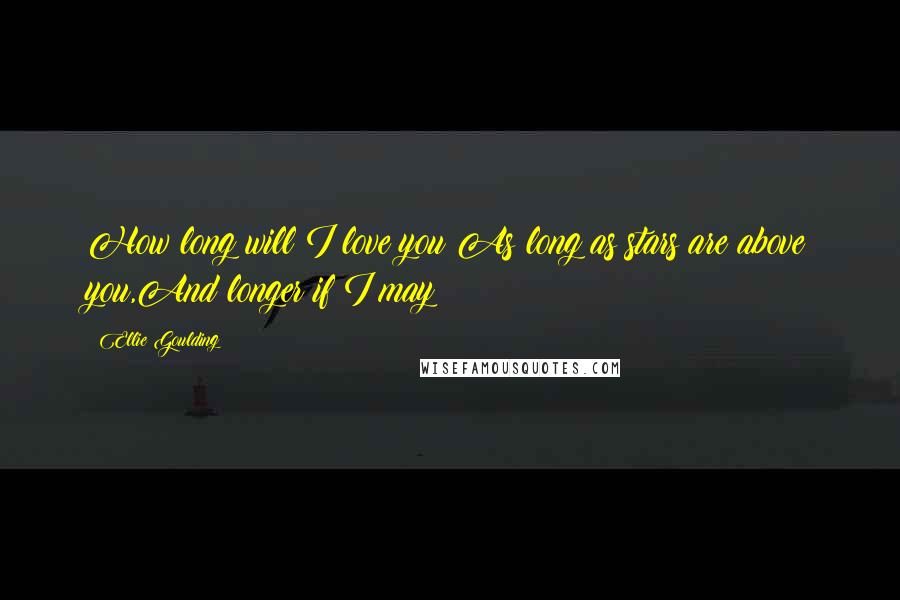 Ellie Goulding Quotes: How long will I love you?As long as stars are above you,And longer if I may