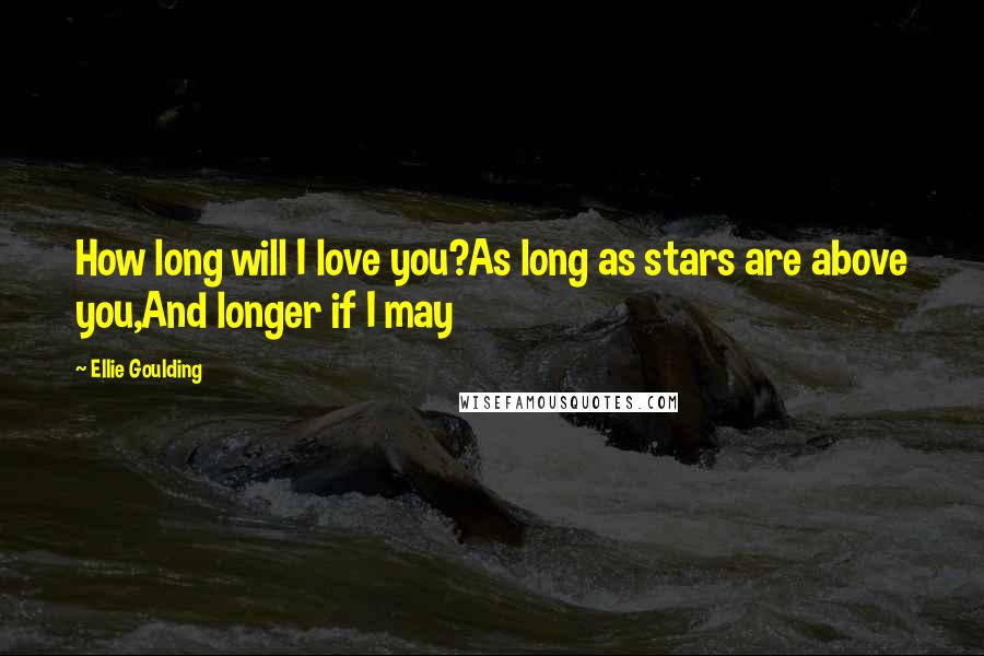 Ellie Goulding Quotes: How long will I love you?As long as stars are above you,And longer if I may