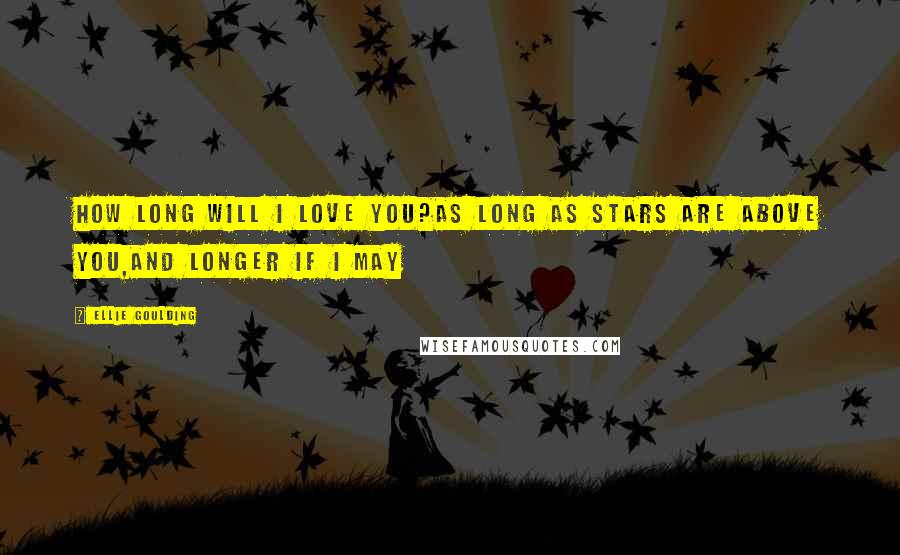 Ellie Goulding Quotes: How long will I love you?As long as stars are above you,And longer if I may