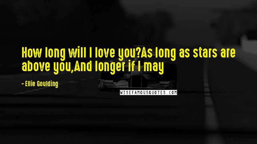 Ellie Goulding Quotes: How long will I love you?As long as stars are above you,And longer if I may