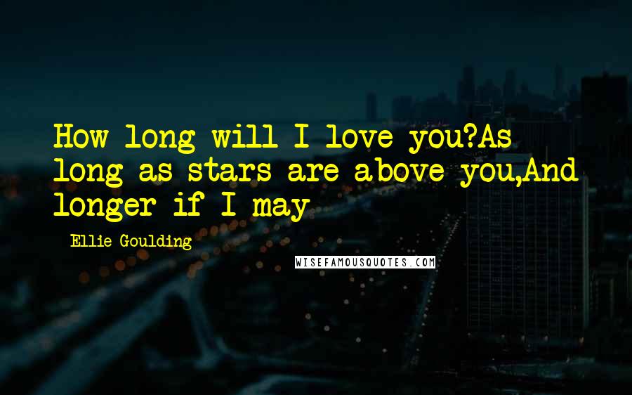 Ellie Goulding Quotes: How long will I love you?As long as stars are above you,And longer if I may