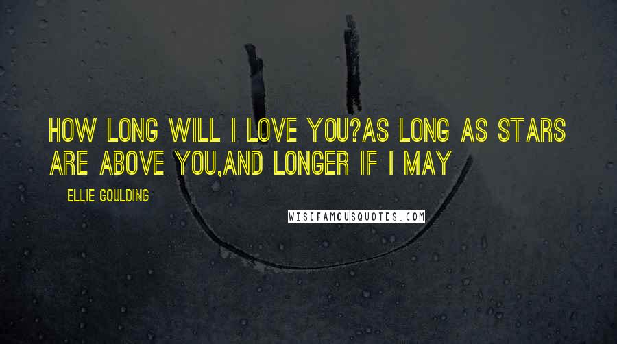 Ellie Goulding Quotes: How long will I love you?As long as stars are above you,And longer if I may