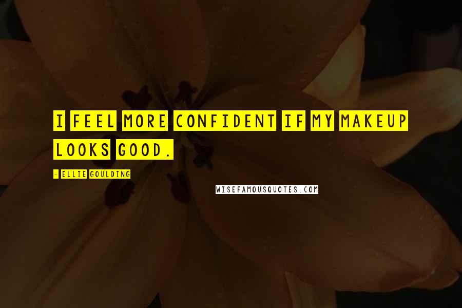 Ellie Goulding Quotes: I feel more confident if my makeup looks good.