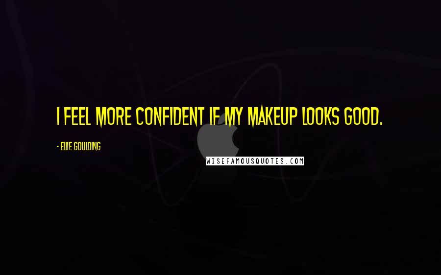 Ellie Goulding Quotes: I feel more confident if my makeup looks good.