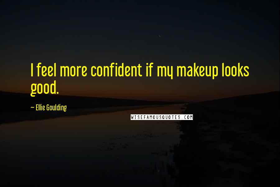 Ellie Goulding Quotes: I feel more confident if my makeup looks good.